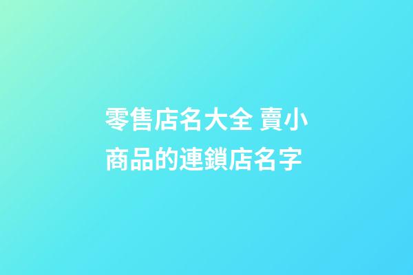 零售店名大全 賣小商品的連鎖店名字-第1張-店鋪起名-玄機派